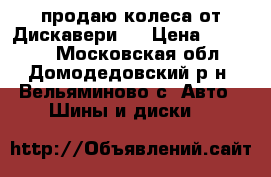 продаю колеса от Дискавери.  › Цена ­ 60 000 - Московская обл., Домодедовский р-н, Вельяминово с. Авто » Шины и диски   